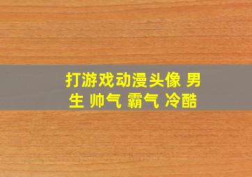 打游戏动漫头像 男生 帅气 霸气 冷酷